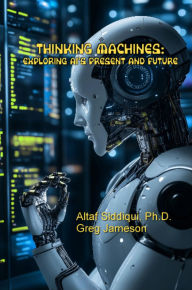 Title: Thinking Machines: Exploring AI's Present and Future: Exploring AI's Present and Future, Author: Altaf Siddiqui