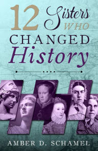 Title: 12 Sisters Who Changed History, Author: Amber D. Schamel