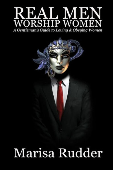 Real Men Worship Women: A Gentleman's Guide to Loving & Obeying Women