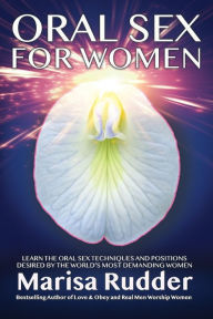 Title: Oral Sex for Women: Learn the Oral Sex Techniques and Positions Desired by the World's Most Demanding Women, Author: Marisa Rudder