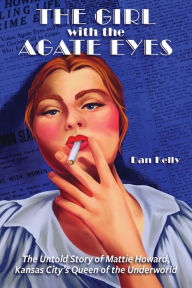 Scribd download free books The Girl with the Agate Eyes: The Untold Story of Mattie Howard, Kansas City's Queen of the Underworld in English by Dan Kelly, Dan Kelly 9780999187524