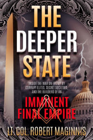 Title: The Deeper State: Inside the War on Trump by Corrupt Elites, Secret Societies, and the Builders of An Imminent Final Empire, Author: Lieutenant Colonel Robert L. Maginnis