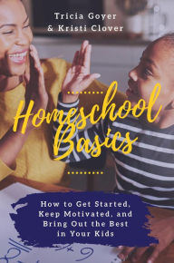 Title: Homeschool Basics: How to Get Started, Keep Motivated, and Bring Out the Best in Your Kids, Author: Tricia Goyer