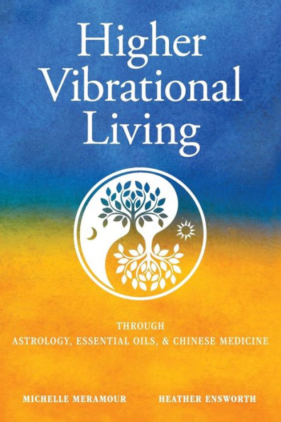 Higher Vibrational Living: Through Astrology, Essential Oils, and Chinese Medicine