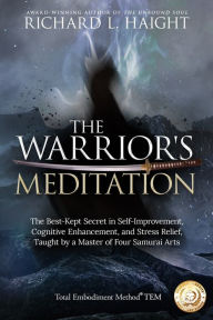 Title: The Warrior's Meditation: The Best-Kept Secret in Self-Improvement, Cognitive Enhancement, and Stress Relief, Taught by a Master of Four Samurai Arts, Author: Richard L Haight