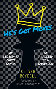 Title: He's Got Moves: 25 Legendary Chess Games (As Analyzed by a Smart Kid), Author: Oliver Boydell