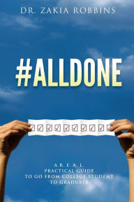 Title: #Alldone: A R. E. A. L. practical guide to go from college student to graduate, Author: Zakia Robbins