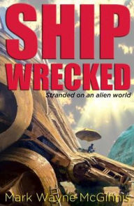 Title: Ship Wrecked: Stranded on an alien world, Author: Mark Wayne McGinnis