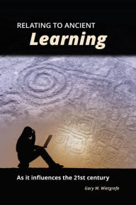 Title: Relating to Ancient Learning: As it influences the 21st century, Author: Gary W Wietgrefe