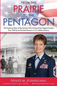 Title: From the Prairie to the Pentagon: The Inspiring Story of the Airman Who Achieved the Highest Position Ever Held by an Enlisted Woman in U.S. Military History, Author: Denise M Jelinski-Hall