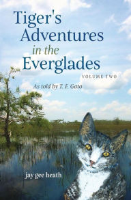 Title: Tiger's Adventures in the Everglades Volume Two: as told by T. F. Gato, Author: Jay Gee Heath