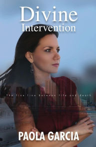Title: DIVINE INTERVENTION - THE FINE LINE BETWEEN LIFE AND DEATH, Author: Paola Garcia