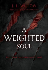 Title: A Weighted Soul and Other Dark and Twisted Tales, Author: J.  L. Willow