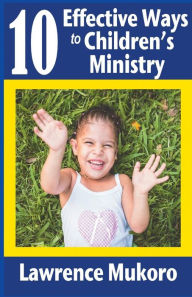 Title: 10 Effective Ways to Children's Ministry: Discover Excellent Ways To Teach Biblical Truths & Principles to Children And Young People, Author: Lawrence Eruke Mukoro