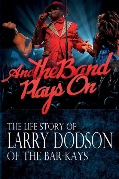 And the Band Plays On: The LIfe Story of Larry Dodson of The Bar-Kays