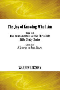 Title: The Joy of Knowing Who I Am: Book 1 of the Fundamentals of the Christ-Life Bible Study Series, Author: Warren Litzman