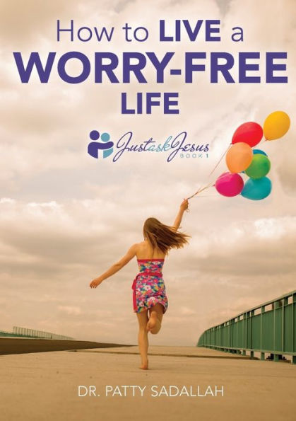 How to Live a Worry-Free Life: Just Ask Jesus Book 1