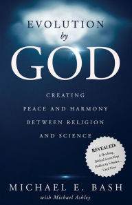 Title: Evolution By God: Creating Peace and Harmony Between Religion and Science, Author: Michael Ashley