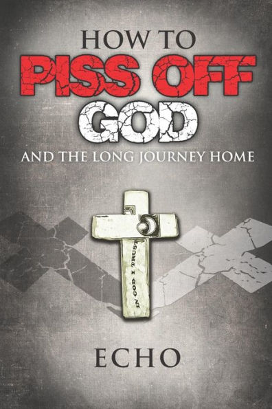 How to Piss Off God: And the Long Journey Home