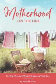 Title: Motherhood on the Line: Sorting Out What Influences Your Day, Author: Holly M Giles