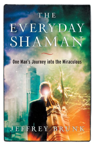 The Everyday Shaman: One Man's Journey into the Miraculous