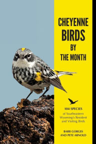 Title: Cheyenne Birds by the Month: 104 Species of Southeastern Wyoming's Resident and Visiting Birds, Author: Barb Gorges