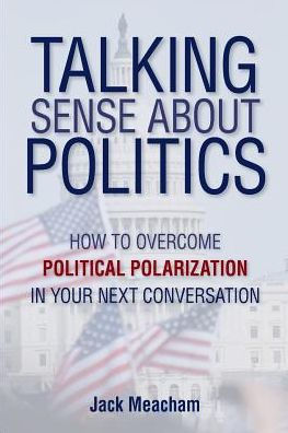Talking Sense about Politics: How to Overcome Political Polarization Your Next Conversation