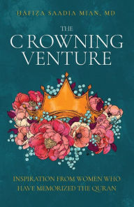 Title: The Crowning Venture: Inspiration from Women Who Have Memorized the Quran, Author: Saadia Mian