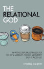 The Relational God: What the Scriptural Commands for Children, Marriages, Siblings, and Parents Teach Us about God