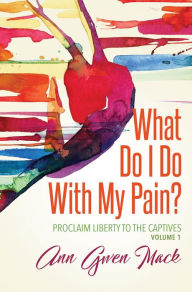 Title: What Do I Do With My Pain?, Author: Ann Gwen Mack