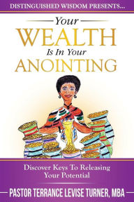 Title: Your Wealth Is In Your Anointing: Discover Keys To Releasing Your Potential, Author: Terrance Levise Turner