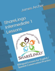 Title: ShareLingo Intermediate 1 Lessons: Bilingual Lessons for English / Spanish Conversation Practice., Author: James B Archer Jr