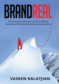 Title: BRAND REAL: The Startup Entrepreneurs' Guide to Effective Branding and Building Values-Based Organizations, Author: Vasken Kalayjian