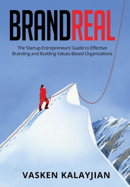 BRAND REAL: The Startup Entrepreneurs' Guide to Effective Branding and Building Values-Based Organizations