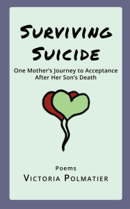 Title: Surviving Suicide: One Mother's Journey to Acceptance After Her Son's Death, Author: Victoria Polmatier