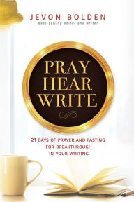 Title: Pray Hear Write: 21 Days of Prayer and Fasting for Breakthrough in Your Writing, Author: Jevon Bolden