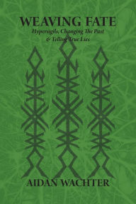 Ebook italia gratis download Weaving Fate: Hypersigils, Changing the Past, & Telling True Lies  (English literature) 9780999356623 by Aidan Wachter