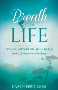 Title: Breath of Life: Living God's Promise of Peace in the 7 Dimensions of Wellness, Author: Karen Ferguson