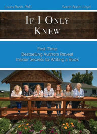 Title: If I Only Knew: First-Time Bestselling Authors Reveal Insider Secrets to Writing a Book, Author: Laura L Bush