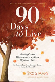 Title: 90 Days to Live: Beating Cancer When Modern Medicine Offers No Hope, Author: Rodney Stamps