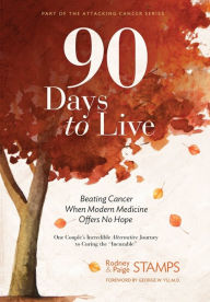 Title: 90 Days to Live: Beating Cancer When Modern Medicine Offers No Hope, Author: Rodney Stamps