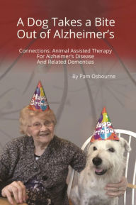 Title: A Dog Takes a Bite Out of Alzheimer's: Connections: Animal Assisted Therapy For Alzheimer's Disease and Related Dementias, Author: Pam Osbourne