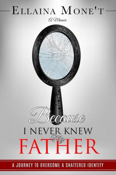 Because I Never Knew My Father: A Journey to Overcome a Shattered Identity