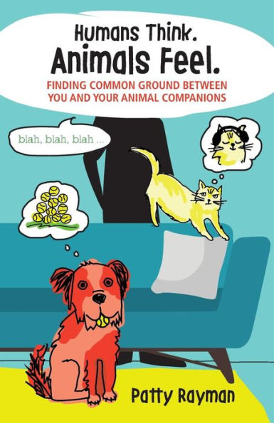 Humans Think. Animals Feel.: Finding Common Ground Between You and Your Animal Friends