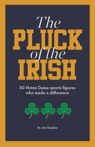 Title: The Pluck of the Irish: 10 Notre Dame Sports Figures Who Made a Difference, Author: Jim Hayden