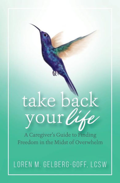 Take Back Your Life: A Caregiver's Guide to Finding Freedom the Midst of Overwhelm