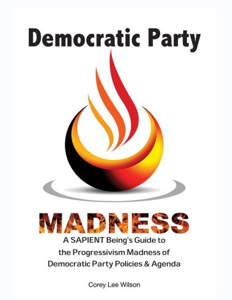 Democratic Party Madness: A SAPIENT Being's Guide to the Progressivism Madness of Democratic Party Policies & Agenda