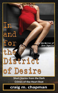 Title: In and for the District of Desire: Short Stories from the Dark Crimes-Of-The-Heart Beat, Author: C. M. Chapman