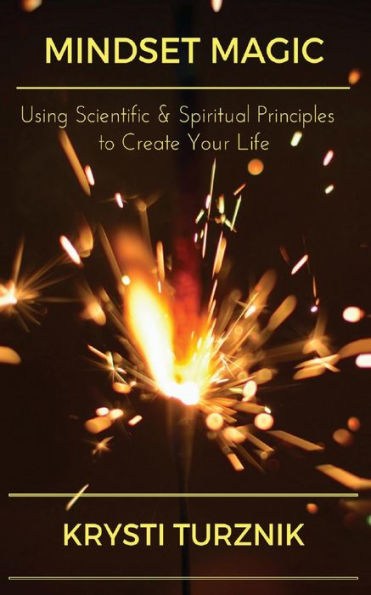 Mindset Magic: Using Scientific & Spiritual Principles to Create Your Life