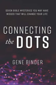 Title: Connecting the Dots: SEVEN BIBLE MYSTERIES YOU MAY HAVE MISSED THAT WILL CHANGE YOUR LIFE, Author: Gene Binder